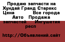 Продаю запчасти на Хундай Гранд Старекс › Цена ­ 1 500 - Все города Авто » Продажа запчастей   . Ингушетия респ.